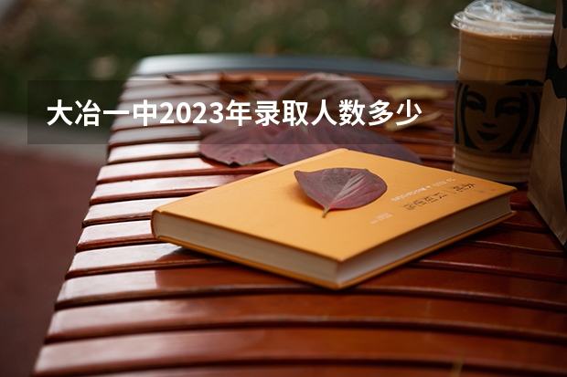 大冶一中2023年录取人数多少