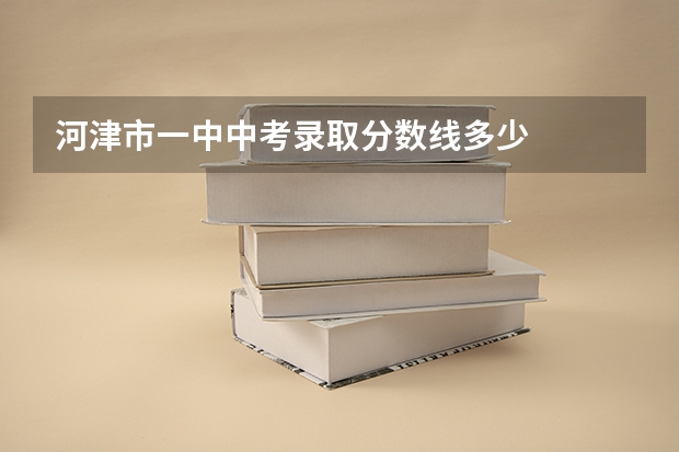 河津市一中中考录取分数线多少