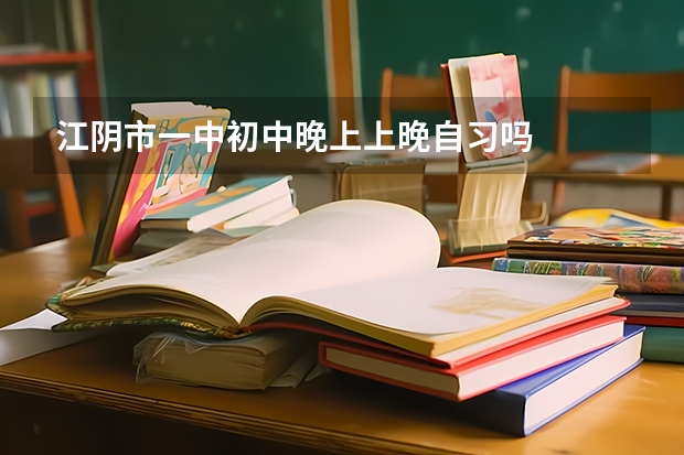 江阴市一中初中晚上上晚自习吗