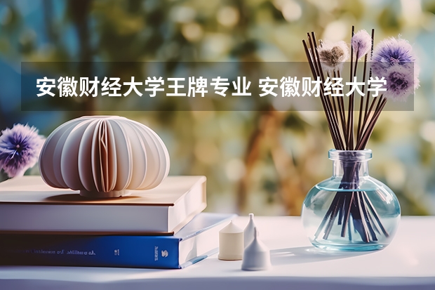 安徽财经大学王牌专业 安徽财经大学就业率高吗