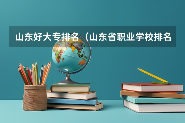 山东好大专排名（山东省职业学校排名）