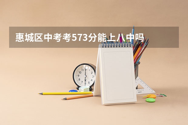 惠城区中考考573分能上八中吗