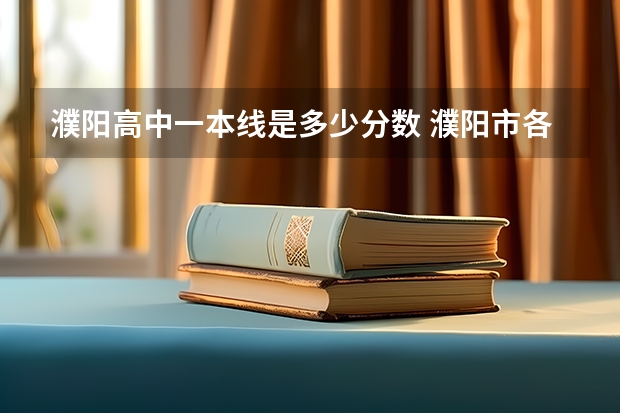 濮阳高中一本线是多少分数 濮阳市各高中录取分数线