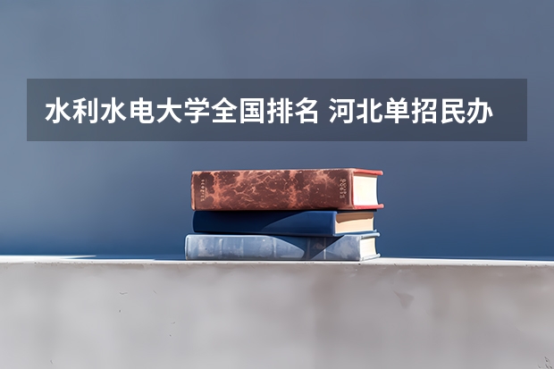 水利水电大学全国排名 河北单招民办学校排名