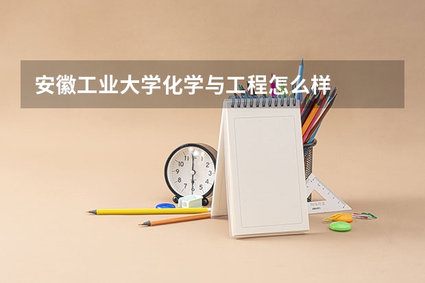 安徽工业大学化学与工程怎么样