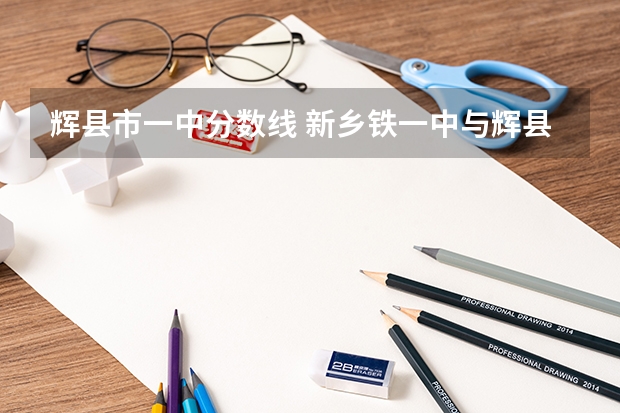 辉县市一中分数线 新乡铁一中与辉县一中