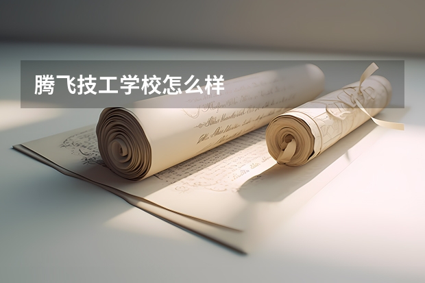 腾飞技工学校怎么样