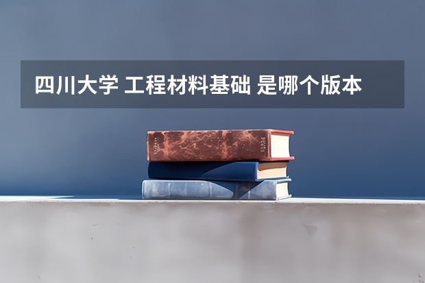 四川大学 工程材料基础 是哪个版本 材料学专业 金属材料方向