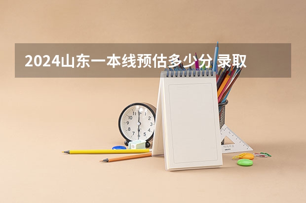 2024山东一本线预估多少分 录取分数线预测