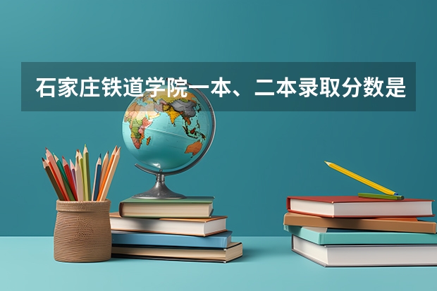 石家庄铁道学院一本、二本录取分数是多少