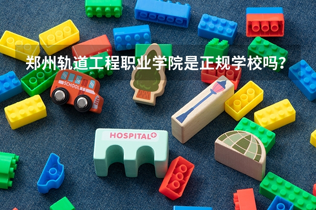 郑州轨道工程职业学院是正规学校吗？