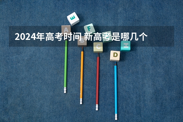 2024年高考时间 新高考是哪几个省份？