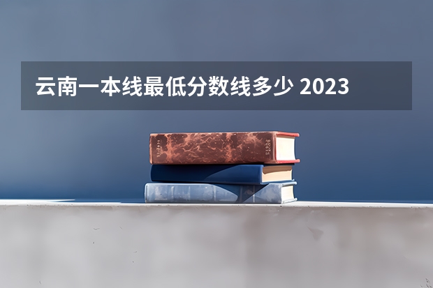 云南一本线最低分数线多少 2023云南高考一本分数线
