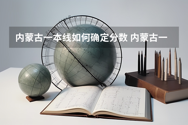 内蒙古一本线如何确定分数 内蒙古一本二本分数线