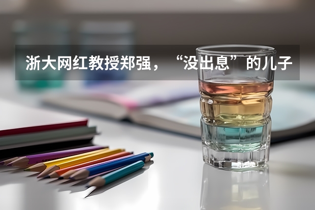 浙大网红教授郑强，“没出息”的儿子被开除两次，现状如何？
