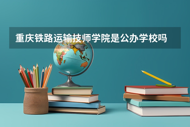 重庆铁路运输技师学院是公办学校吗