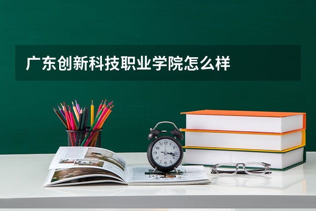 广东创新科技职业学院怎么样