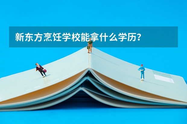 新东方烹饪学校能拿什么学历？