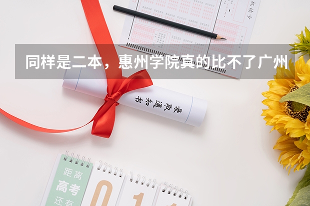同样是二本，惠州学院真的比不了广州的吗？（我身边的同学都去广州二本了，而我去了惠州学院）