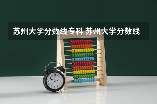 苏州大学分数线专科 苏州大学分数线