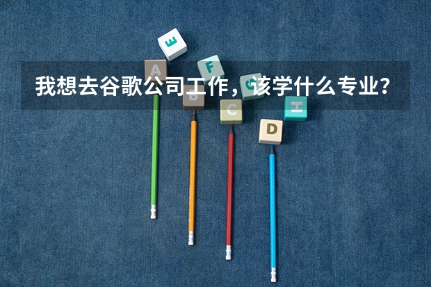 我想去谷歌公司工作，该学什么专业？