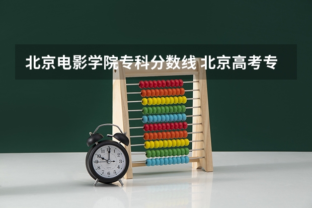 北京电影学院专科分数线 北京高考专科学校排名及分数线