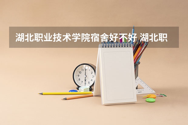 湖北职业技术学院宿舍好不好 湖北职业技术学院学费贵不贵