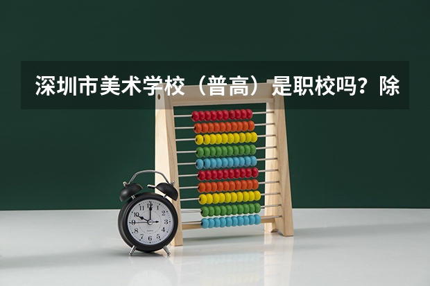 深圳市美术学校（普高）是职校吗？除了美术还教什么？在美术学校读完之后可以考艺术大学吗？参加高考吗？