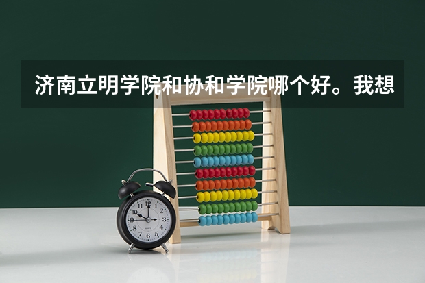济南立明学院和协和学院哪个好。我想学护理