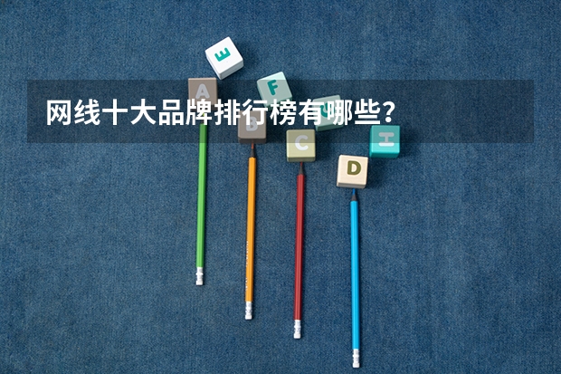 网线十大品牌排行榜有哪些？