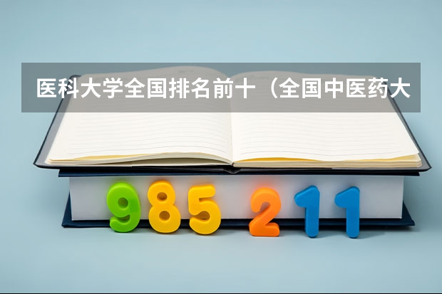 医科大学全国排名前十（全国中医药大学的最新排名）