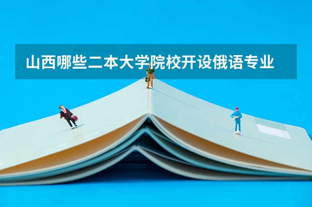 山西哪些二本大学院校开设俄语专业