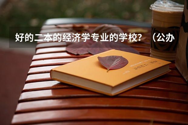 好的二本的经济学专业的学校？（公办二本会计专业大学排名）