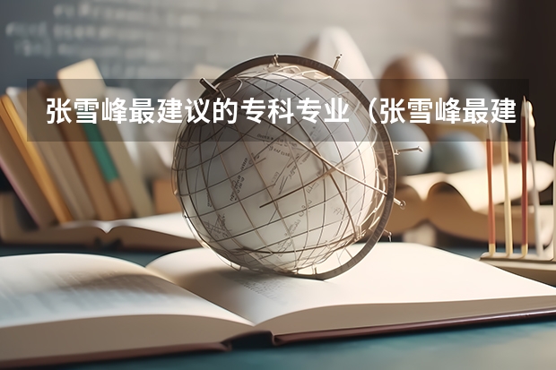 张雪峰最建议的专科专业（张雪峰最建议的专科专业）
