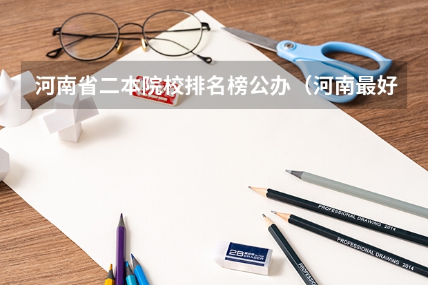 河南省二本院校排名榜公办（河南最好的公办二本大学排名）