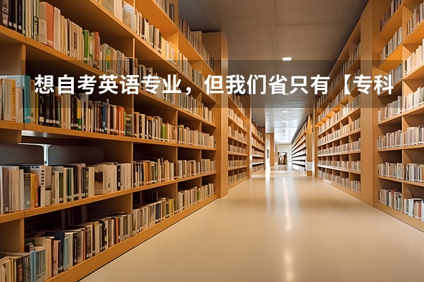 想自考英语专业，但我们省只有【专科段】的英语专业，我属于【独立本科段】，怎么能考本科段的英语专业呢