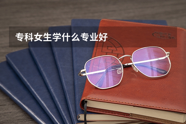 专科女生学什么专业好