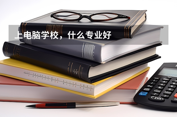 上电脑学校，什么专业好