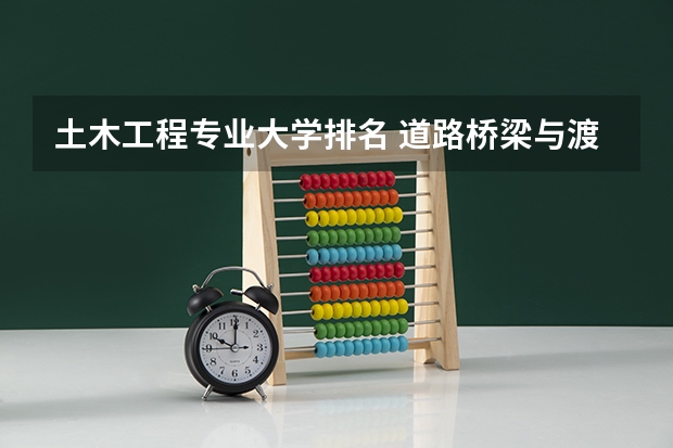 土木工程专业大学排名 道路桥梁与渡河工程专业大学排名