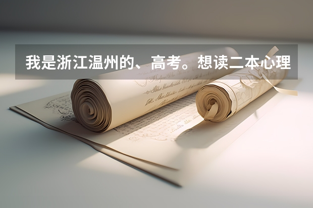 我是浙江温州的、高考。想读二本心理系、那些学校会比较好、分数大概多少呢。