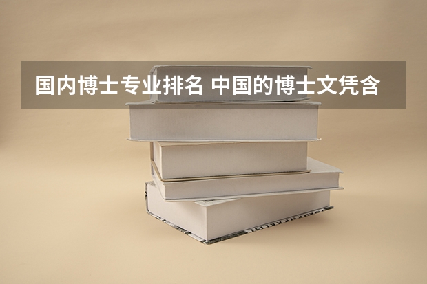国内博士专业排名 中国的博士文凭含金量排名是怎样的？