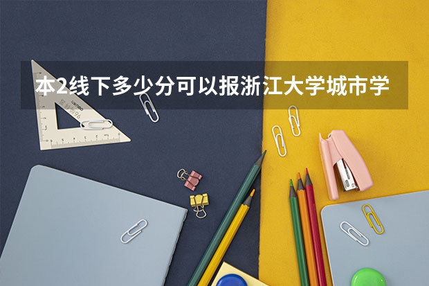 本2线下多少分可以报浙江大学城市学院