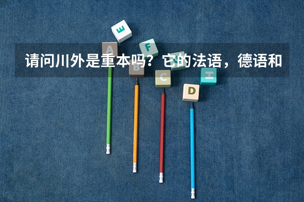 请问川外是重本吗？它的法语，德语和西班牙语专业在全国的排名是多少？