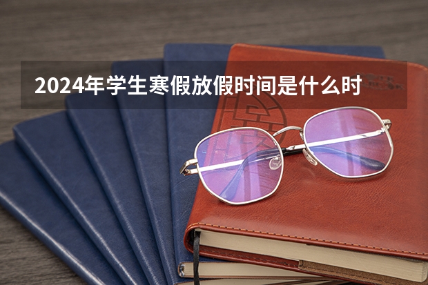 2024年学生寒假放假时间是什么时候？