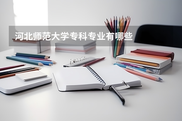 河北师范大学专科专业有哪些