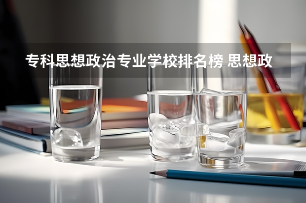 专科思想政治专业学校排名榜 思想政治教育专业学校排名