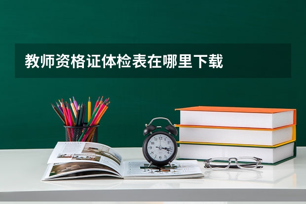 教师资格证体检表在哪里下载