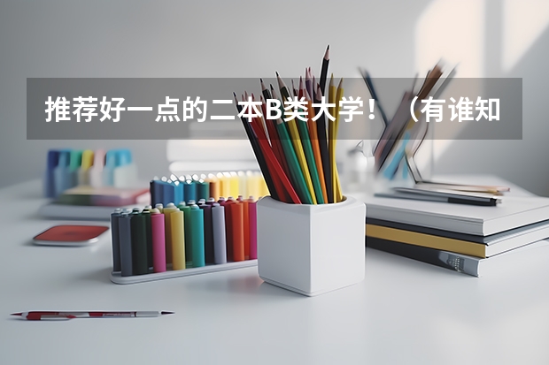 推荐好一点的二本B类大学！（有谁知道全国的二本B类学校的排名？）