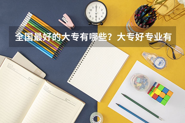 全国最好的大专有哪些？大专好专业有哪些？