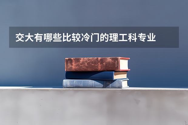交大有哪些比较冷门的理工科专业